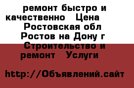 ремонт.быстро и качественно › Цена ­ 999 - Ростовская обл., Ростов-на-Дону г. Строительство и ремонт » Услуги   